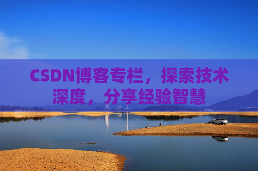 CSDN博客专栏，探索技术深度，分享经验智慧