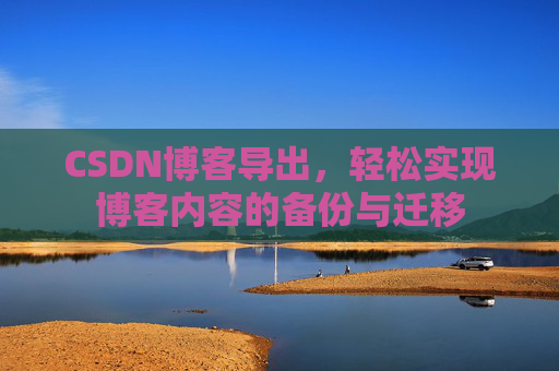 CSDN博客导出，轻松实现博客内容的备份与迁移