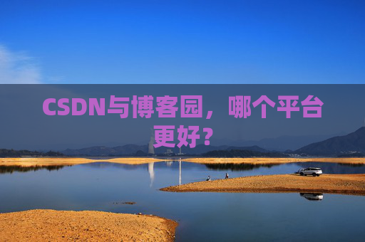 CSDN与博客园，哪个平台更好？