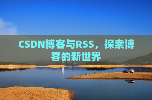 CSDN博客与RSS，探索博客的新世界