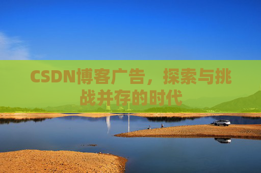 CSDN博客广告，探索与挑战并存的时代
