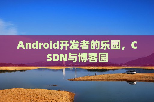Android开发者的乐园，CSDN与博客园