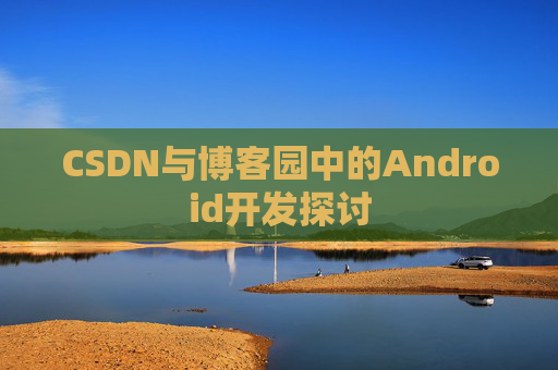 CSDN与博客园中的Android开发探讨