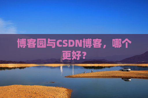 博客园与CSDN博客，哪个更好？