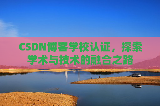 CSDN博客学校认证，探索学术与技术的融合之路