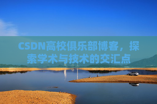 CSDN高校俱乐部博客，探索学术与技术的交汇点