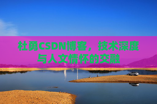 杜勇CSDN博客，技术深度与人文情怀的交融