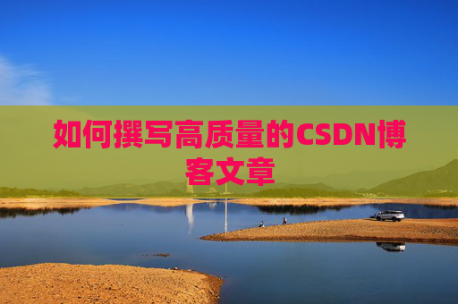 如何撰写高质量的CSDN博客文章