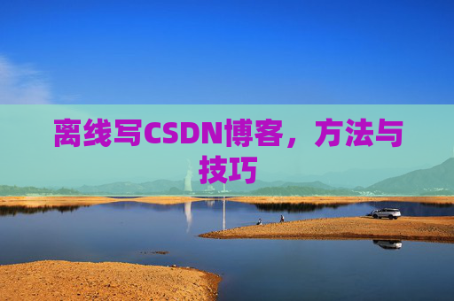 离线写CSDN博客，方法与技巧