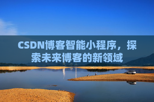 CSDN博客智能小程序，探索未来博客的新领域