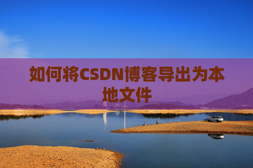 如何将CSDN博客导出为本地文件