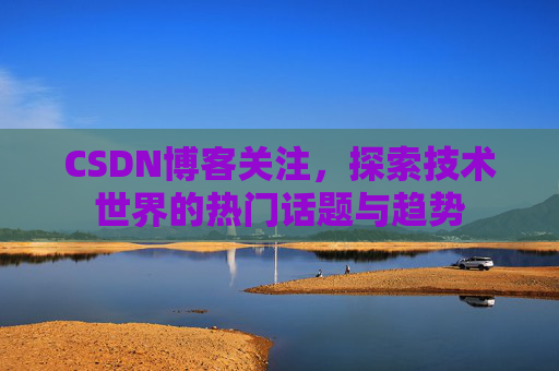 CSDN博客关注，探索技术世界的热门话题与趋势