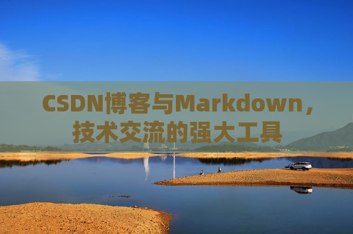CSDN博客与Markdown，技术交流的强大工具