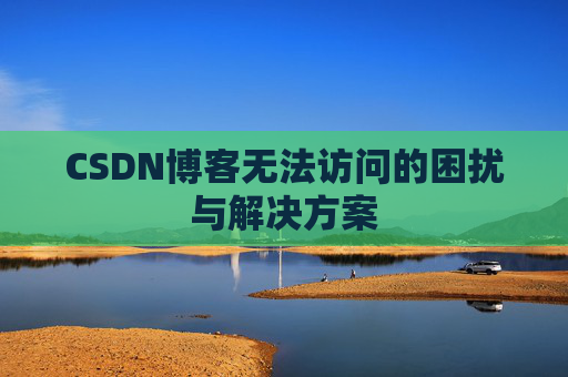 CSDN博客无法访问的困扰与解决方案