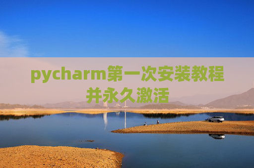 pycharm第一次安装教程并永久激活