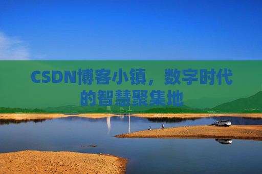 CSDN博客小镇，数字时代的智慧聚集地