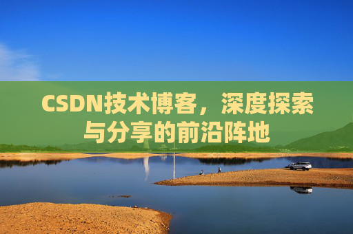 CSDN技术博客，深度探索与分享的前沿阵地