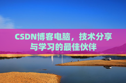 CSDN博客电脑，技术分享与学习的最佳伙伴